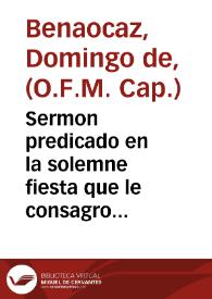 Sermon predicado en la solemne fiesta que le consagro su venerable hermandad, en la iglesia parroquial de la villa de Porcuna, dia 14 de septiembre de 1776 años, por el padre Frai Domingo de Benaocaz ... ; lo da a la estampa Martin de Aguirre, y Arzubia . | Biblioteca Virtual Miguel de Cervantes