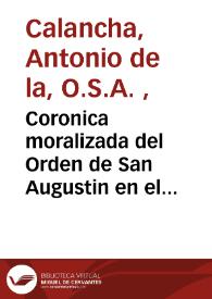 Coronica moralizada del Orden de San Augustin en el Peru con sucesos egenplares en esta Monarquía ... /  compuesta por ... Fray Antonio de la Calancha de la misma Orden ... ; dividese este primer tomo en quatro libros ; lleva tablas de capitulos i lugares de la Sagrada Escritura | Biblioteca Virtual Miguel de Cervantes