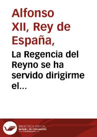 La Regencia del Reyno se ha servido dirigirme el Decreto que sigue: Don Fernando VII ... y en su ausencia y cautividad la Regencia del Reyno ... sabed: Que las Córtes han decretado lo siguiente ... "Las Córtes generales y extraordinarias, habiendo sancionado la Constitucion política de la Monarquía española, decretan·: Que se pase á la Regencia del Reyno un original de la citada Constitucion firmada por todos los diputados de Córtes que se hallan presentes . | Biblioteca Virtual Miguel de Cervantes