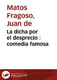 La dicha por el desprecio : comedia famosa /  de don Juan de Matos Fragoso | Biblioteca Virtual Miguel de Cervantes