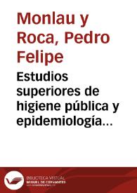 Estudios superiores de higiene pública y epidemiología (asignatura de) : curso de 1868 á 1869 : lección inaugural /  dada... por... Pedro Felipe Monlau | Biblioteca Virtual Miguel de Cervantes