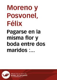 Pagarse en la misma flor y boda entre dos maridos : comedia nueva burlesca /  de D. Félix Moreno y Posvonel | Biblioteca Virtual Miguel de Cervantes