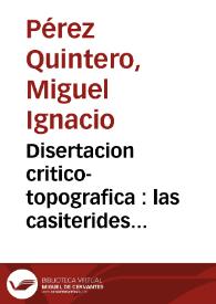 Disertacion critico-topografica : las casiterides restituidas a su verdadero sitio ... /  su autor ... Miguel Ignacio Perez Quintero .. | Biblioteca Virtual Miguel de Cervantes