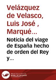 Noticia del viage de España hecho de orden del Rey  y de una nueva historia general de las nación desde el tiempo más remoto hasta el año de 1516 : sacada unicamente de los escritores y munumentos originales y contemporáneos : con la coleccion universal de estos mismos escritores, y Monumentos recogidos en este viage / por D. Luis Josef Velazquez de Velasco. Marqués y Señor de Valdeflores, Señor de Sierra blanca, Caballero de la Orden de Santiago... | Biblioteca Virtual Miguel de Cervantes