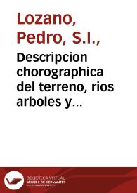 Descripcion chorographica del terreno, rios arboles y animales ... del gran Chaco, Gualamba y de los ritos y costumbres de las ... naciones barbaras è infieles que le habitan : con una ... relacion historica de lo que en ellas han obrado para conquistarlas algunos governadores y ministros reales, y los misioneros jesuitas para reducirlos a la fé ... / escrita por el Padre Pedro Lozano de la Compañia de Jesus ... ; la cual ofrece y dedica ... el Padre Antonio Machoni ... | Biblioteca Virtual Miguel de Cervantes