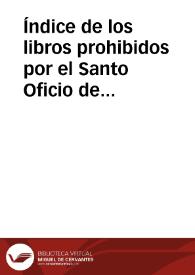 Índice de los libros prohibidos por el Santo Oficio de la Inquisición Española desde su primer decreto hasta el último, que espidió en 29 de mayo  de 1819 y por los Rdos. obispos españoles ... hasta fin de diciembre de 1872 / por el Dr. D. León Carbonero y Sol | Biblioteca Virtual Miguel de Cervantes