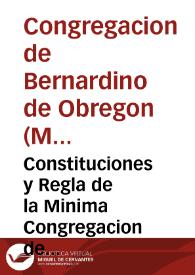 Constituciones y Regla de la Minima Congregacion de los Hermanos enfermeros pobres / dispuestas y ordenadas por n[ues]tro P[ad]re y Fundador el Venerable Bernadino de Obregon, escritas de su mano ... | Biblioteca Virtual Miguel de Cervantes