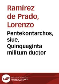 Pentekontarchos, siue, Quinquaginta militum ductor / D. Laurenti[j] Ramirez de Prado stipendijs conductus ; cujus auspicijs varia in omni litterarum ditione monstra profligantur, abdita panduntur, latebrae ac tenebrae pervestigantur, & illustrantur | Biblioteca Virtual Miguel de Cervantes