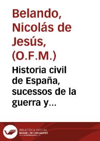 Historia civil de España, sucessos de la guerra y tratados de paz desde el año de mil setecientos hasta el de mil setecientos y treinta y tres : parte primera-[quarta] / escrita por ... fray Nicolas de Jesus Belando, Religioso Francisco Descalzo ... | Biblioteca Virtual Miguel de Cervantes