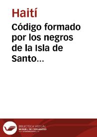 Código formado por los negros de la Isla de Santo Domingo de la parte francesa hoi [sic] estado de Hayti [sic], sancionado por Henrique Cristoval [sic], Presidente y Generalísimo / traducido por Juan Lopez de Cancelada | Biblioteca Virtual Miguel de Cervantes