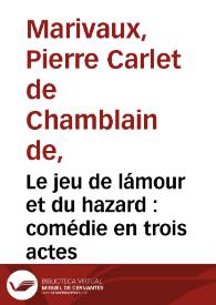 Le jeu de lámour et du hazard : comédie en trois actes / [Pierre Marivaux] | Biblioteca Virtual Miguel de Cervantes