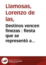 Destinos vencen finezas : fiesta que se representò a los años de su Magestad : / de Don Lorenzo de los Llamosas | Biblioteca Virtual Miguel de Cervantes