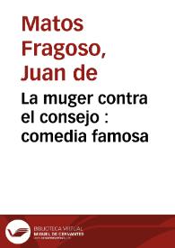 La muger contra el consejo : comedia famosa / de D. Juan de Matos, de D. Antonio Martinez y de D. Juan de Zabaleta | Biblioteca Virtual Miguel de Cervantes