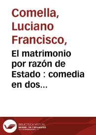 El matrimonio por razón de Estado : comedia en dos actos / por D. Luciano Francisco Comella | Biblioteca Virtual Miguel de Cervantes