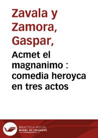 Acmet el magnanimo : comedia heroyca en tres actos / [Gaspar de Zavala y Zamora]; representada por la Compañia de Eusebio Ribera el día 9 de Diciembre de 1792 | Biblioteca Virtual Miguel de Cervantes