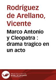 Marco Antonio y Cleopatra : drama tragico en un acto / por Don Vicente Rodriguez de Arellano | Biblioteca Virtual Miguel de Cervantes