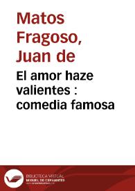 El amor haze valientes : comedia famosa / de Don Juan Matos Fragoso | Biblioteca Virtual Miguel de Cervantes