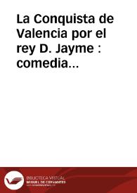 La Conquista de Valencia por el rey D. Jayme : comedia famosa / de un ingenio valenciano | Biblioteca Virtual Miguel de Cervantes