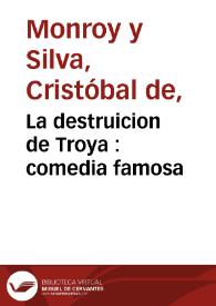 La destruicion de Troya : comedia famosa / de Don Christoval de Monroy y Silva | Biblioteca Virtual Miguel de Cervantes