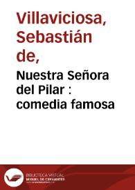 Nuestra Señora del Pilar : comedia famosa / la primera jornada de don Sebastian de Villaviciosa, la segunda de don Juan de Matos, la tercera de don Agustin Moreto | Biblioteca Virtual Miguel de Cervantes