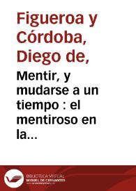 Mentir, y mudarse a un tiempo : el mentiroso en la corte : comedia famosa / De Don Diego, y Don Joseph de Figuer? y Cordova | Biblioteca Virtual Miguel de Cervantes