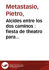 Alcides entre los dos caminos : fiesta de theatro para representar en musica por las felices bodas de sus AA. RR. Don Carlos principe de Asturias y Doña Luisa princesa de Parma : en casa del ... Duque de Bejar ... = Alcide al bivio : festa teatrale da rappresentarsi in musica per le felicissime nozze dell' AA. LL. RR. Carlo, Principe delle Asturie, e Luisa, Principessa di Marma... | Biblioteca Virtual Miguel de Cervantes