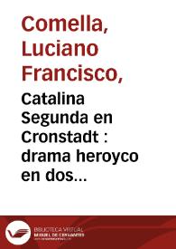 Catalina Segunda en Cronstadt : drama heroyco en dos actos / por D. Luciano Francisco Comella, representado por la compañia de Francisco Ramos | Biblioteca Virtual Miguel de Cervantes