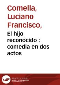 El hijo reconocido : comedia en dos actos / por Luciano Francisco Comella; representada en celebridad de los dias del Serenísimo Señor Principe de Asturias, con el Melo-Drama Trágico Hércules y Deyanira, el dia 30 de mayo de 1799, por la Compañia de Francisco Ramos | Biblioteca Virtual Miguel de Cervantes