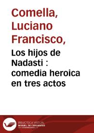 Los hijos de Nadasti : comedia heroica en tres actos / por D. Luciano Francisco Comella ; que ha de representarse la compañía del Sr. Luis Navarro el año de 1795 en celebridad del felíz cumpleaños de la Reyna Nuestra Señora | Biblioteca Virtual Miguel de Cervantes