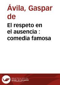 El respeto en el ausencia : comedia famosa / de Gaspar de Avila | Biblioteca Virtual Miguel de Cervantes