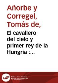 El cavallero del cielo y primer rey de la Hungria : comedia nueva / compuesta por Don Thomas de Añorbe y Correjel capellan del Real Monasterio de la Encarnacion de Madrid año MDCCXXXV | Biblioteca Virtual Miguel de Cervantes