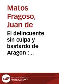 El delincuente sin culpa y bastardo de Aragon : comedia famosa / de Don Juan de Matos Fragoso | Biblioteca Virtual Miguel de Cervantes