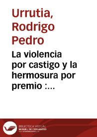 La violencia por castigo y la hermosura por premio : comedia nueua / del sargento maror don Rodrigo Pedro de Vrrutia | Biblioteca Virtual Miguel de Cervantes