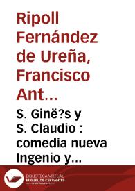 S. Ginés y S. Claudio : comedia nueva Ingenio y representante, / escrita por Don Francisco Antonio Ripoll Fernandez de Ureña ... se representó ... en el Colisèo de la Cruz, el dia 20 de mayo de 1741 | Biblioteca Virtual Miguel de Cervantes