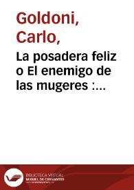 La posadera feliz o El enemigo de las mugeres : comedia en tres actos / escrita en italiano por Carlos Goldoni ... ; y traducida é impresa ... por don Joseph Lopez de Sedano | Biblioteca Virtual Miguel de Cervantes