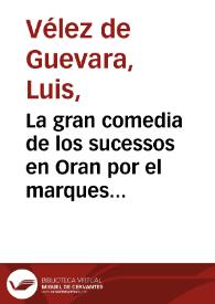 La gran comedia de los sucessos en Oran por el marques de Ardales / de D. Luis Velez de Guevara | Biblioteca Virtual Miguel de Cervantes