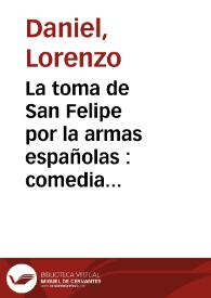 La toma de San Felipe por la armas españolas : comedia nueva de theatro que se represento por las dos compañias de comicos de esta imperial Villa de Madrid, y por su orden. En obsequio del ... Conde de Artois.  El dia quatro de agosto de 1782 ... / autores ... Lorenzo Daniel ... y  ... Alonso Antonio Quadrado Fernández de Anduga | Biblioteca Virtual Miguel de Cervantes