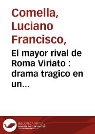 El mayor rival de Roma Viriato : drama tragico en un acto / por Don Luciano Francisco Comella | Biblioteca Virtual Miguel de Cervantes