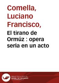 El tirano de Ormúz : opera seria en un acto / por Don Luciano Francisco Comella | Biblioteca Virtual Miguel de Cervantes