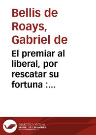 El premiar al liberal, por rescatar su fortuna : comedia famosa / de Don Gabriel de Roa | Biblioteca Virtual Miguel de Cervantes