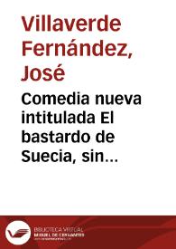 Comedia nueva intitulada El bastardo de Suecia, sin mugeres : En tres actos / [José Villaverde Fernández] | Biblioteca Virtual Miguel de Cervantes