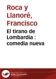 El tirano de Lombardia : comedia nueva / [Francisco Roca y Llanoré] ; representada por la Compañia de Eusebio Rivera, en la Pascua de Pentecostes | Biblioteca Virtual Miguel de Cervantes