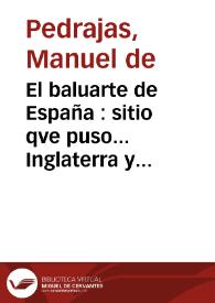 El baluarte de España : sitio qve puso... Inglaterra y su Aliada... à la ciudad de Cádiz... el dia 23 de Agosto... de 1702... / Qve escrive, pone y dedica á... la Reyna..., María Luísa... de Saboya [esposa de Felipe V.] ... Manuel de Pedrajas | Biblioteca Virtual Miguel de Cervantes