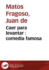 Caer para levantar : comedia famosa / de Don Juan de Matos Fragoso, don Geronimo Cancer, y don Agustin Moreto | Biblioteca Virtual Miguel de Cervantes