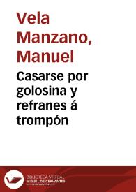 Casarse por golosina y refranes á trompón / su autor Don Manuel Vela Manzano | Biblioteca Virtual Miguel de Cervantes