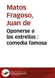 Oponerse a las estrellas : comedia famosa / de don Juan de Matos Fragoso, D. Antonio Martinez, y D. Agustin Moreto | Biblioteca Virtual Miguel de Cervantes