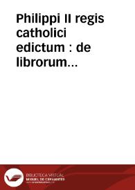 Philippi II regis catholici edictum : de librorum prohibitorum catalogo obseruando. Index librorum prohibitorum : cum regulis confectis per patres a tridentina synodo delectos auctoritate sanctiss D.N. Pii IIII ... : cum appendice in Belgio ... | Biblioteca Virtual Miguel de Cervantes