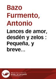 Lances de amor, desdén y zelos : Pequeña, y breve comedia, facil de executar, por no tener mas que tres personas, su titulo: Lances de amor, desden y zelos / su author don Antonio Furmento | Biblioteca Virtual Miguel de Cervantes