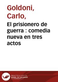 El prisionero de guerra : comedia nueva en tres actos / por el dr. Don Carlos Goldoni ; traducida en prosa castellana por Domingo Botti y puesta en verso por Fermin del Rey ... | Biblioteca Virtual Miguel de Cervantes