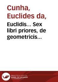 Euclidis... Sex libri priores, de geometricis principiis, graeci & latini : unà cum demonstrationibus propositionum, absq literarum notis, ueris ac propriis... adiectis. Algebrae porro regulae propter numerorum exempla... / authore Ioanne Scheubelio... | Biblioteca Virtual Miguel de Cervantes